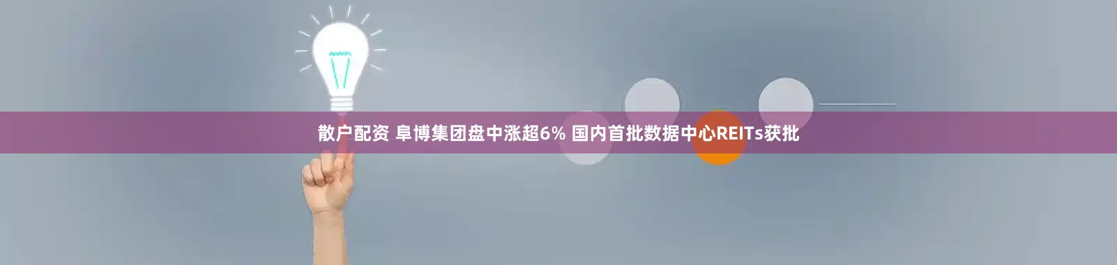 散户配资 阜博集团盘中涨超6% 国内首批数据中心REITs获批