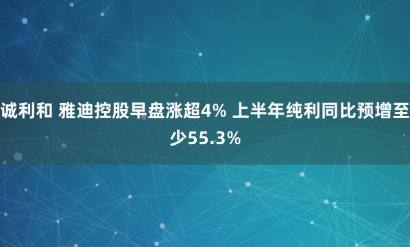 诚利和 雅迪控股早盘涨超4% 上半年纯利同比预增至少55.3%
