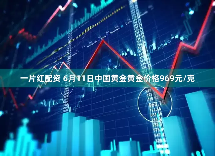 一片红配资 6月11日中国黄金黄金价格969元/克