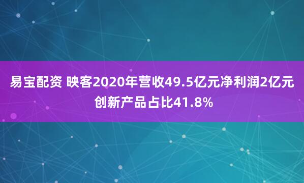 易宝配资 映客2020年营收49.5亿元净利润2亿元 创新产品占比41.8%