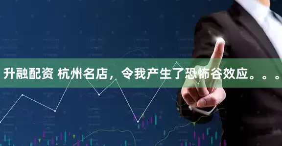 升融配资 杭州名店，令我产生了恐怖谷效应。。。