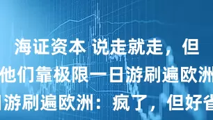 海证资本 说走就走，但只走一天，他们靠极限一日游刷遍欧洲：疯了，但好省！