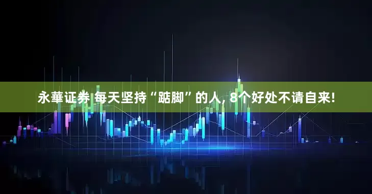 永華证券 每天坚持“踮脚”的人, 8个好处不请自来!