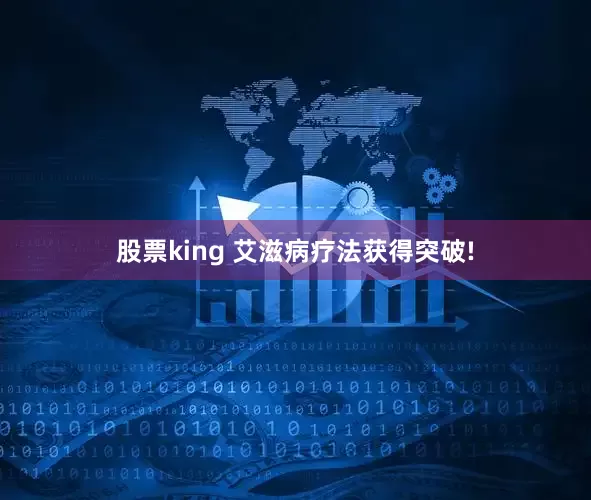 股票king 艾滋病疗法获得突破!