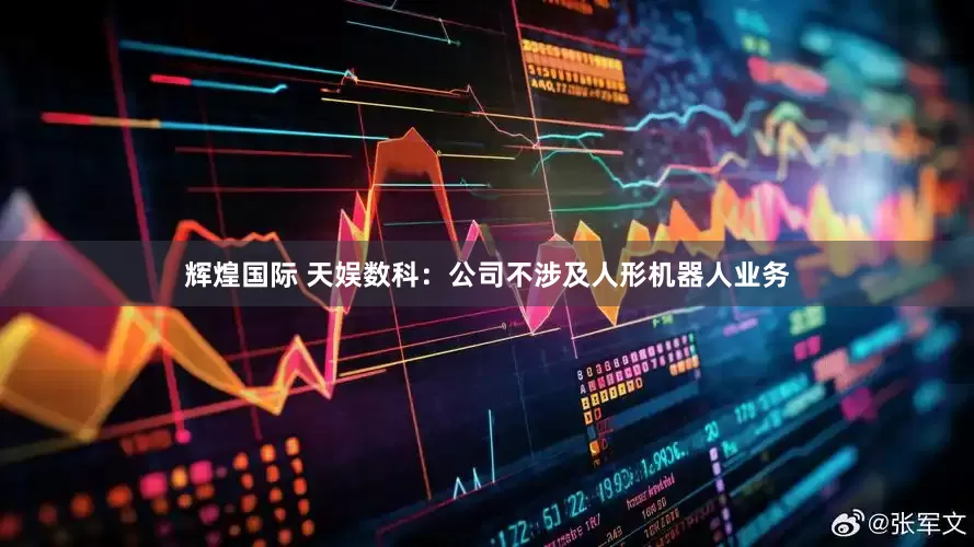 辉煌国际 天娱数科：公司不涉及人形机器人业务