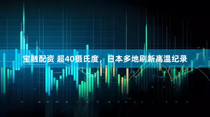 宝融配资 超40摄氏度，日本多地刷新高温纪录