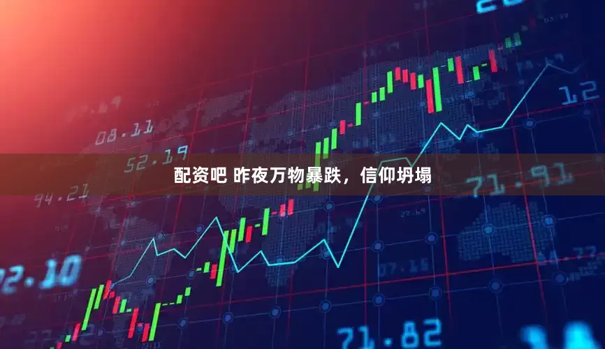 配资吧 昨夜万物暴跌，信仰坍塌