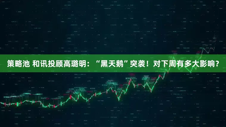 策略池 和讯投顾高璐明：“黑天鹅”突袭！对下周有多大影响？