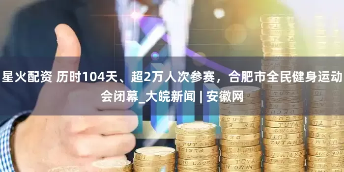 星火配资 历时104天、超2万人次参赛，合肥市全民健身运动会闭幕_大皖新闻 | 安徽网