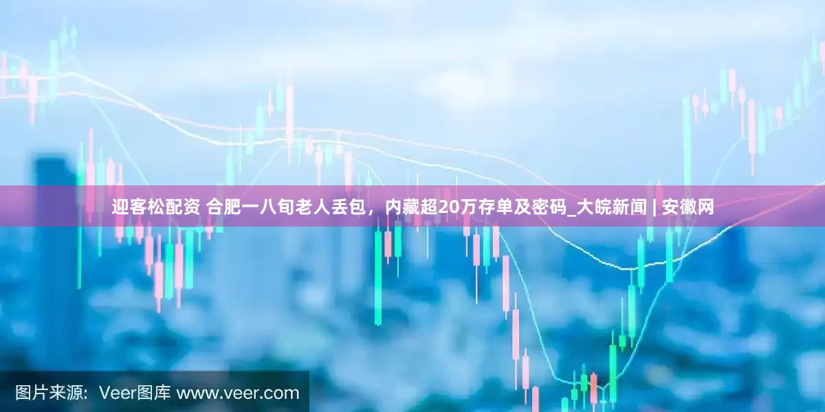 迎客松配资 合肥一八旬老人丢包，内藏超20万存单及密码_大皖新闻 | 安徽网