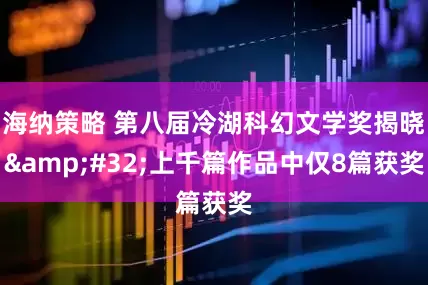 海纳策略 第八届冷湖科幻文学奖揭晓 上千篇作品中仅8篇获奖