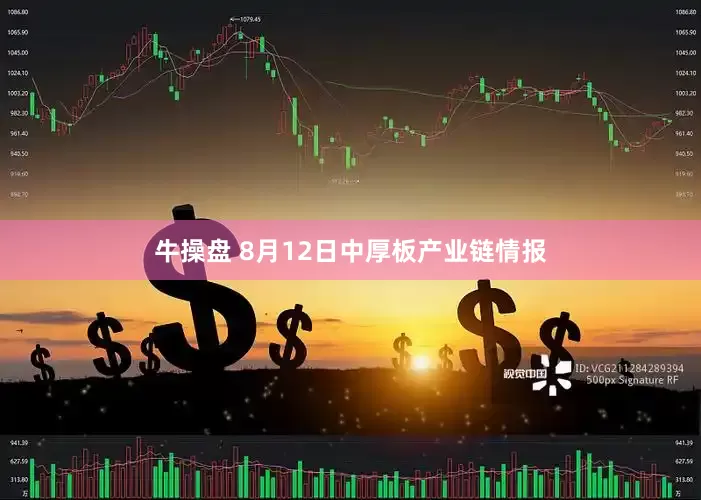 牛操盘 8月12日中厚板产业链情报