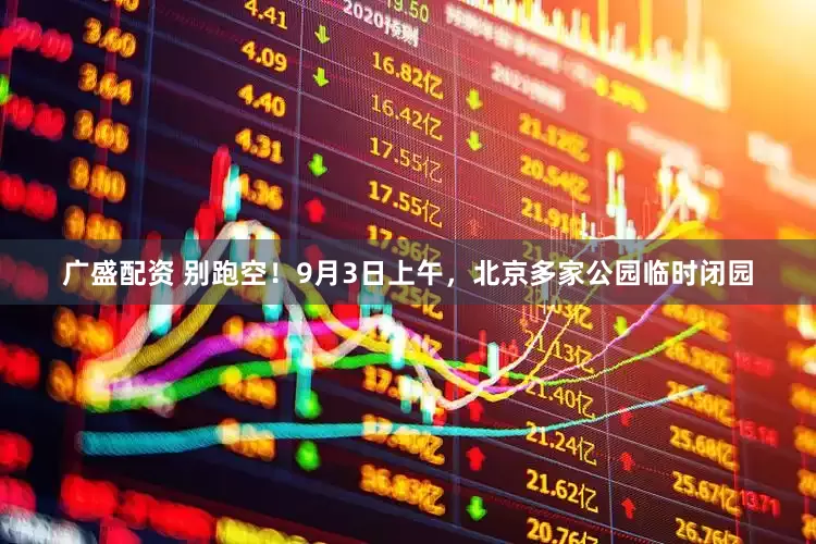 广盛配资 别跑空！9月3日上午，北京多家公园临时闭园