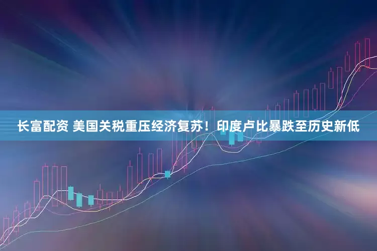 长富配资 美国关税重压经济复苏！印度卢比暴跌至历史新低
