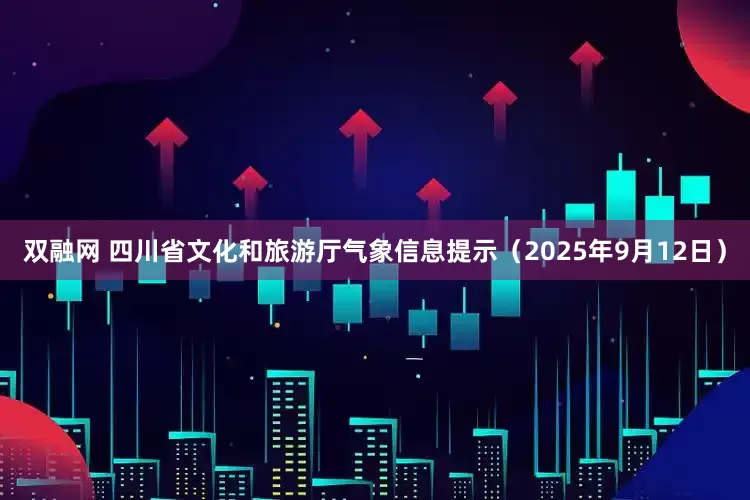双融网 四川省文化和旅游厅气象信息提示（2025年9月12日）