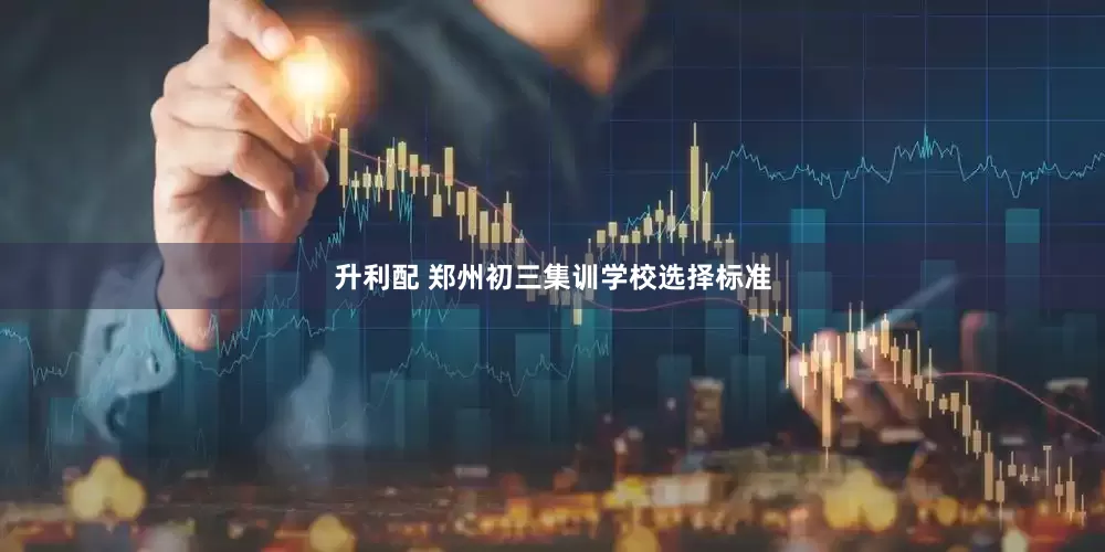升利配 郑州初三集训学校选择标准