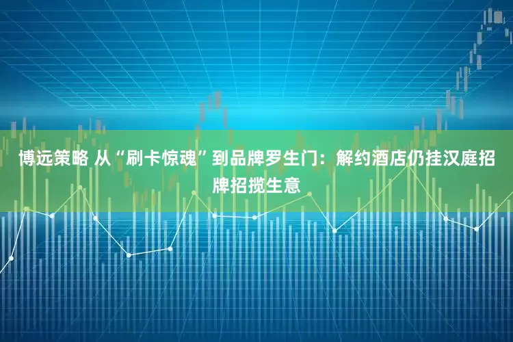 博远策略 从“刷卡惊魂”到品牌罗生门：解约酒店仍挂汉庭招牌招揽生意