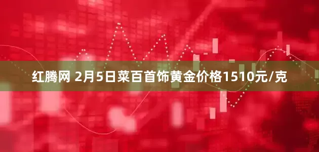 红腾网 2月5日菜百首饰黄金价格1510元/克
