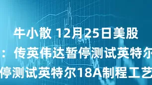 牛小散 12月25日美股成交额前20：传英伟达暂停测试英特尔18A制程工艺