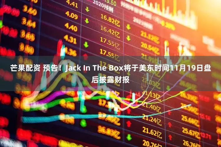 芒果配资 预告！Jack In The Box将于美东时间11月19日盘后披露财报