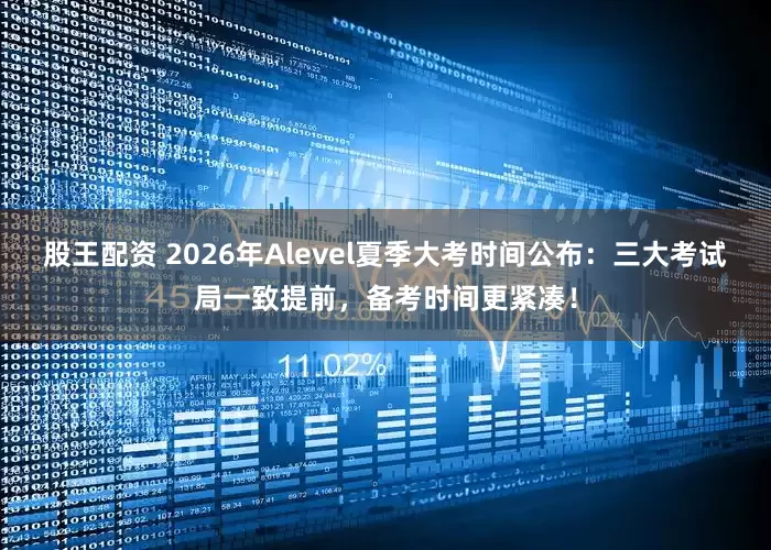 股王配资 2026年Alevel夏季大考时间公布：三大考试局一致提前，备考时间更紧凑！