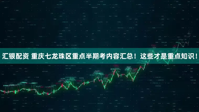 汇银配资 重庆七龙珠区重点半期考内容汇总！这些才是重点知识！