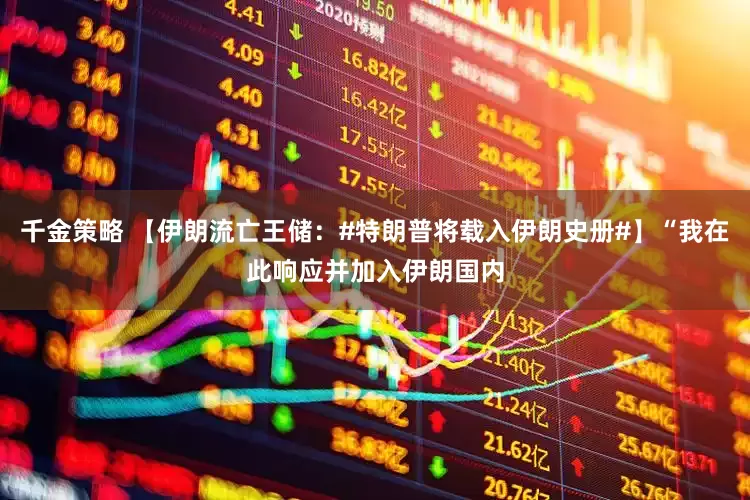 千金策略 【伊朗流亡王储：#特朗普将载入伊朗史册#】“我在此响应并加入伊朗国内