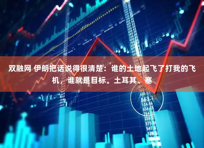 双融网 伊朗把话说得很清楚：谁的土地起飞了打我的飞机，谁就是目标。土耳其、塞