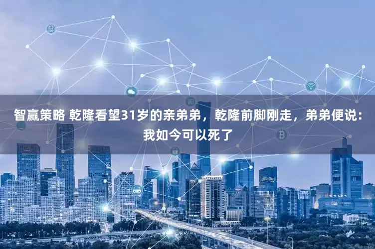智赢策略 乾隆看望31岁的亲弟弟，乾隆前脚刚走，弟弟便说：我如今可以死了