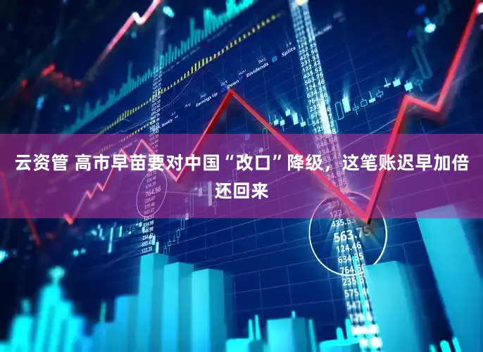 云资管 高市早苗要对中国“改口”降级，这笔账迟早加倍还回来